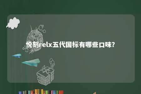 悦刻relx五代国标有哪些口味？ 